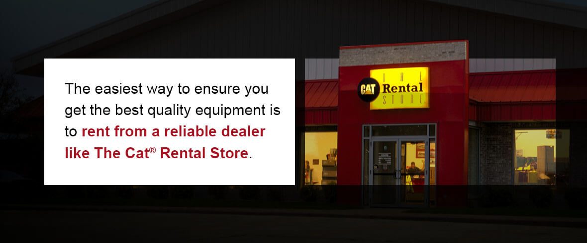 The easiest way to ensure you get the best quality equipment is to rent from a reliable dealer like The Cat Rental Store.