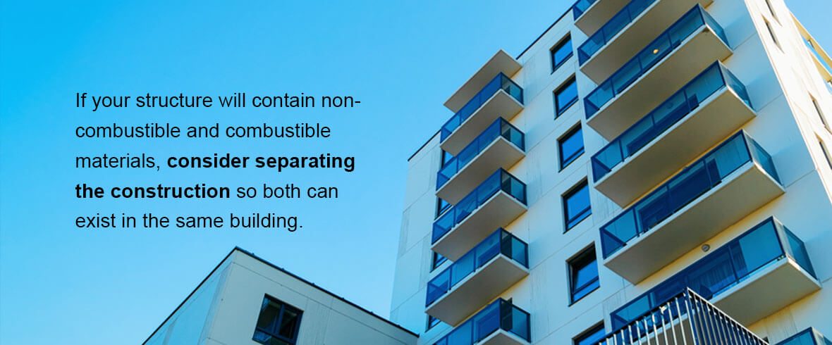 If your structure will contain non-combustible and combustible materials, consider separating the construction so both can exist in the same building.