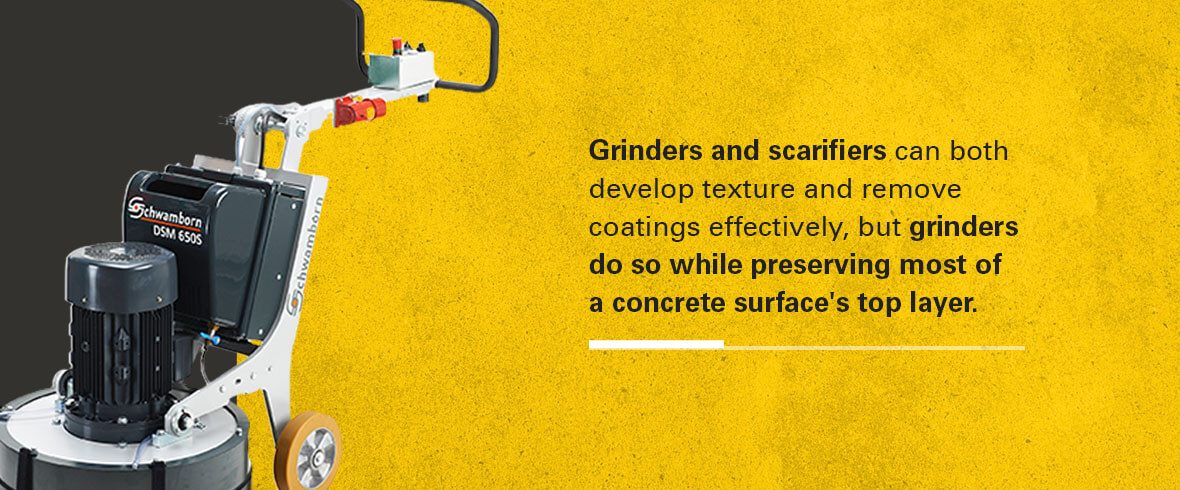 grinders and scarifiers can both develop texture and remove coatings effectively, but grinders do so while preserving most of a concrete surface's top layer
