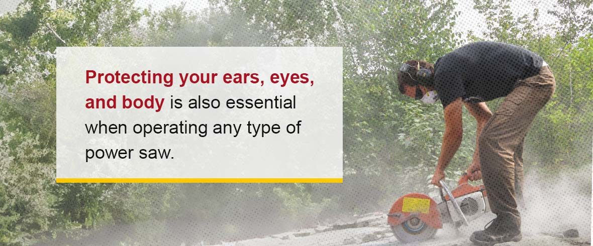 Protecting your ears, eyes, and body is also essential when operating any type of power saw.