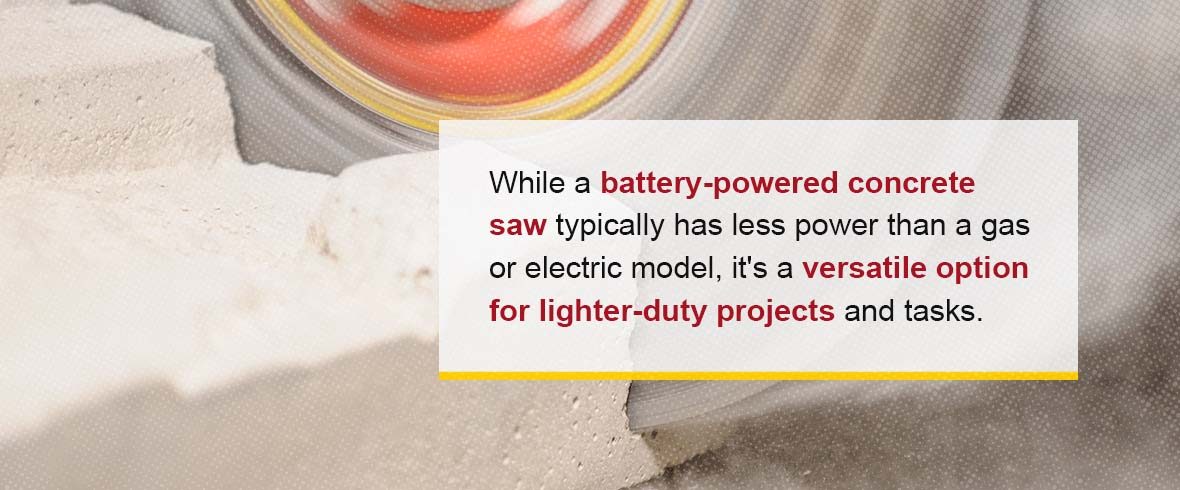 While a battery-powered concrete saw typically has less power than a gas or electric model, it's a versatile option for light-duty projects and tasks.