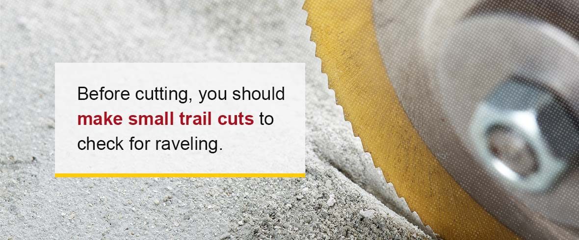 Before cutting, you should make small trail cuts to check for raveling.