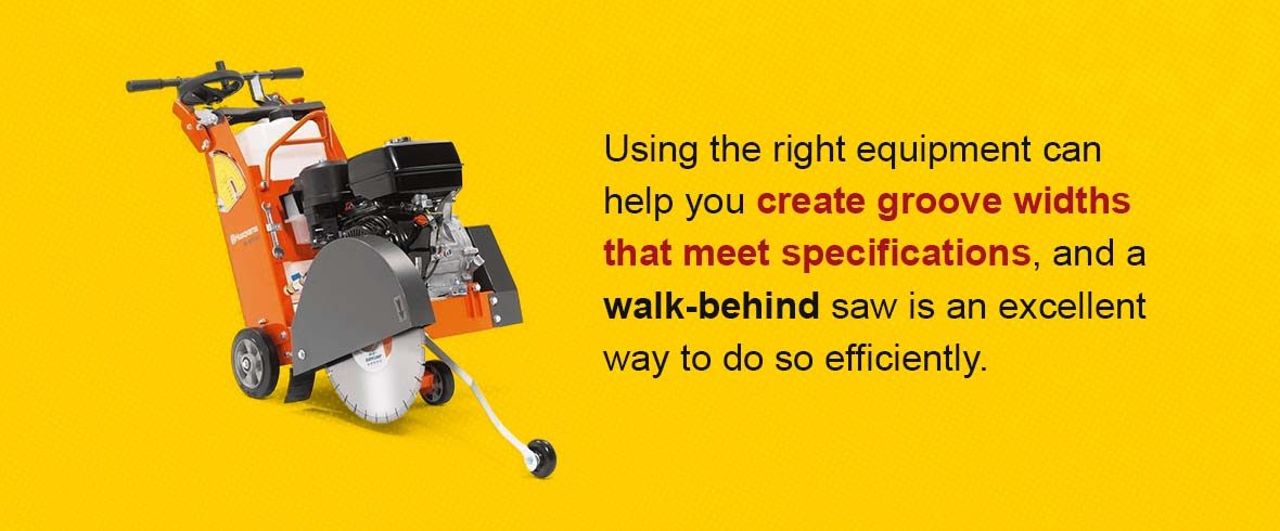 Using the right equipment can help you create groove widths that meet specifications, and a walk-behind saw is an excellent way to do so efficiently.