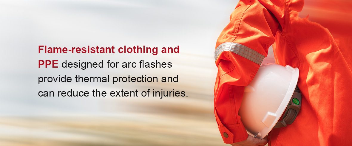 Flame-resistant clothing and PPE designed for arc flashes provide thermal protection and can reduce the extent of injuries.