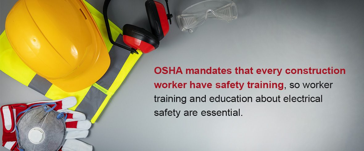 OSHA mandates that every construction worker have safety training, so worker training and education about electrical safety are essential.