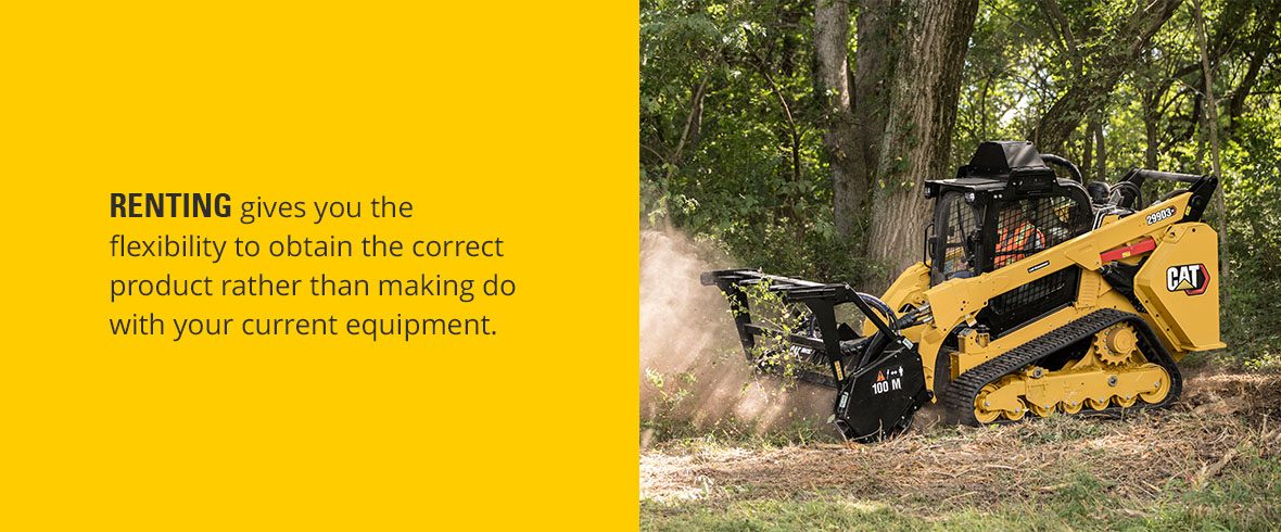 renting gives you the flexibility to obtain the correct product rather than making do with your current equipment.