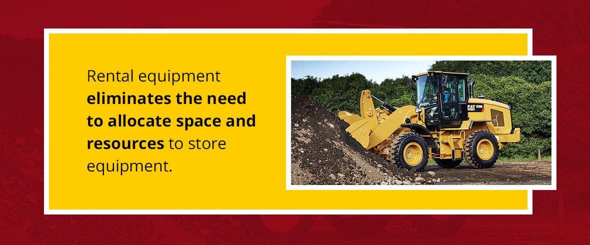 Rental equipment eliminates the need to allocate space and resources to store equipment.