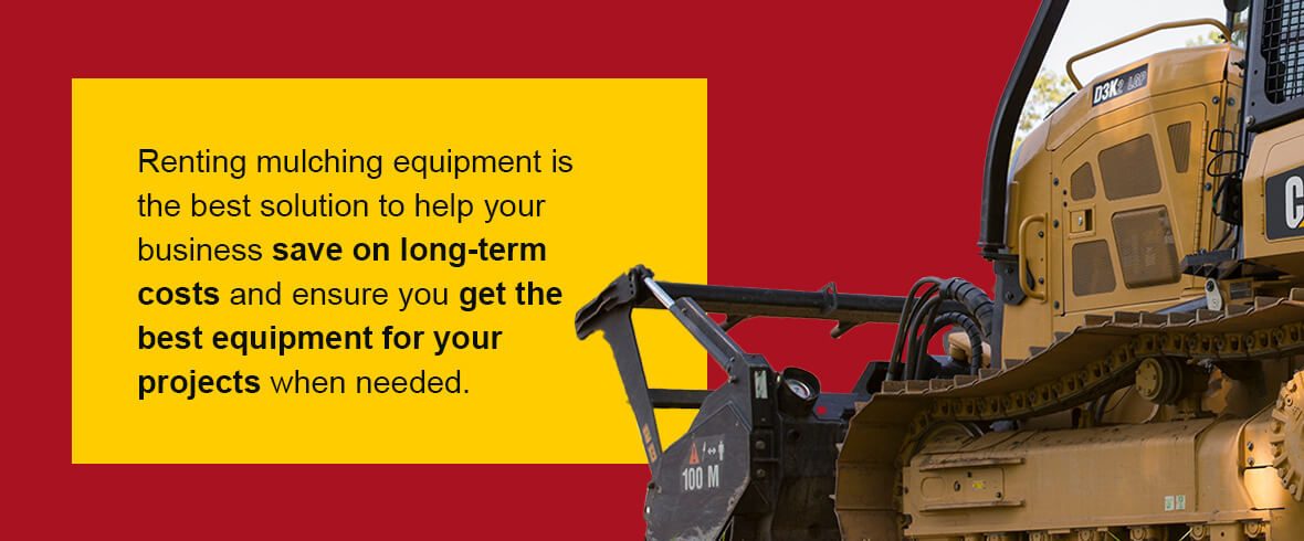 Renting mulching equipment is the best solution to help your business save on long-term costs and ensure you get the best equipment for your projects when needed.