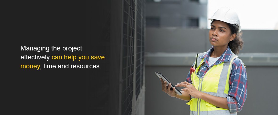 managing the project effectively can help you save money, time and resources