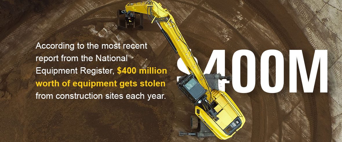 According to the most recent report from the National Equipment Register, $400 million worth of equipment gets stolen from construction sites each year.