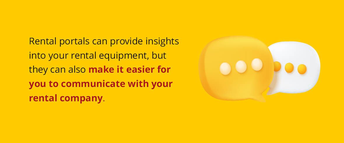 Rental portals can provide insights into your rental equipment, but they can also make it easier for you to communicate with your rental company.