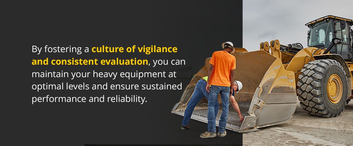 By fostering a culture of vigilance and consistent evaluation, you can maintain your heavy equipment at optimal levels and ensure sustained performance and reliability.