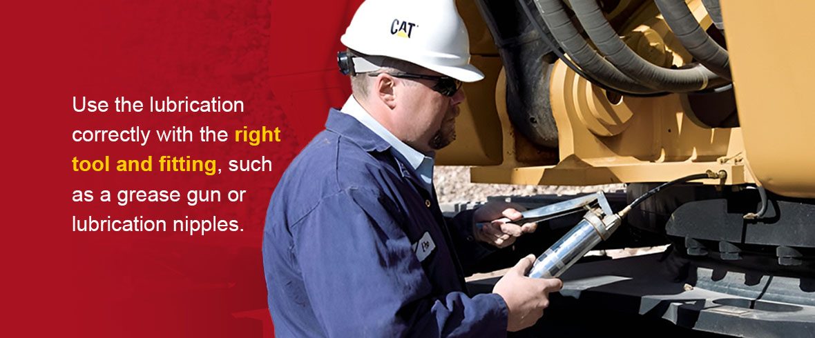 Use the lubrication correctly with the right tool and fitting, such as a grease gun or lubrication nipples.