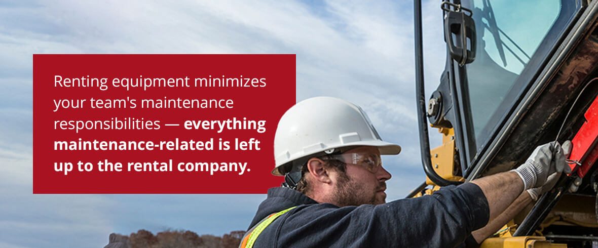 Renting equipment minimizes your team's maintenance responsibilities — everything maintenance-related is left up to the rental company.