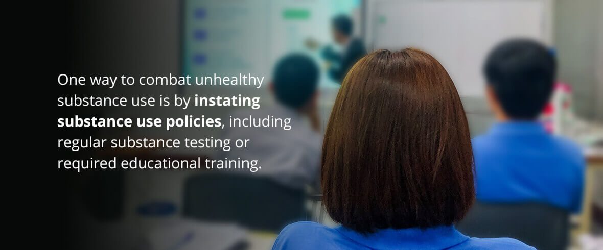 One way to combat unhealthy substance use is by instating substance use policies, including regular substance testing or required educational training.