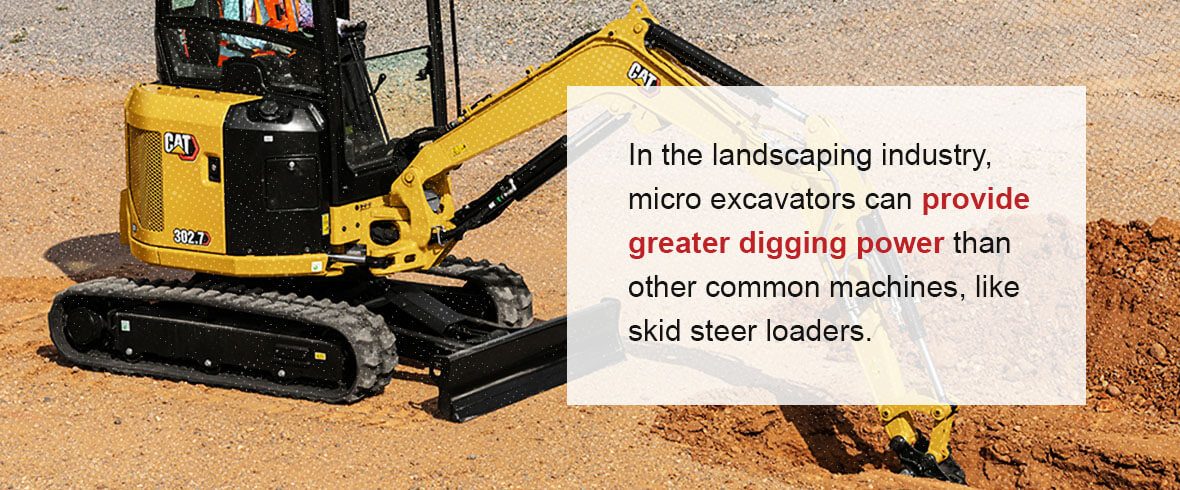 In the landscaping industry, micro excavators can provide greater digging power than other common machines, like skid steer loaders.