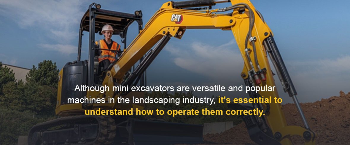 Although mini excavators are versatile and popular machines in the landscaping industry, it's essential to understand how to operate them correctly.