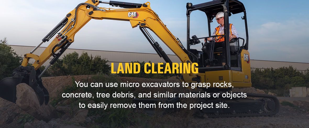You can use micro excavators to grasp rocks, concrete, tree debris, and similar materials or objects to easily remove them from the project site.