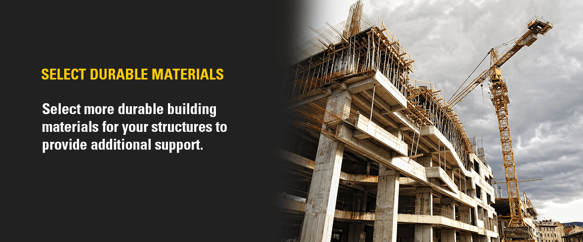 select more durable building materials for your structures to provide additional support