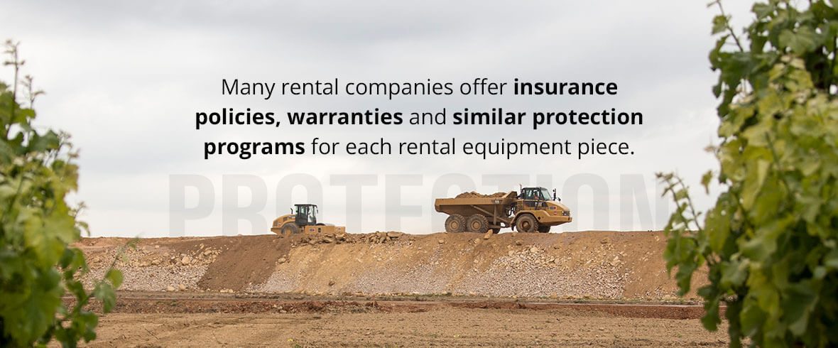 Many rental companies offer insurance policies, warranties and similar protection programs for each rental equipment piece.