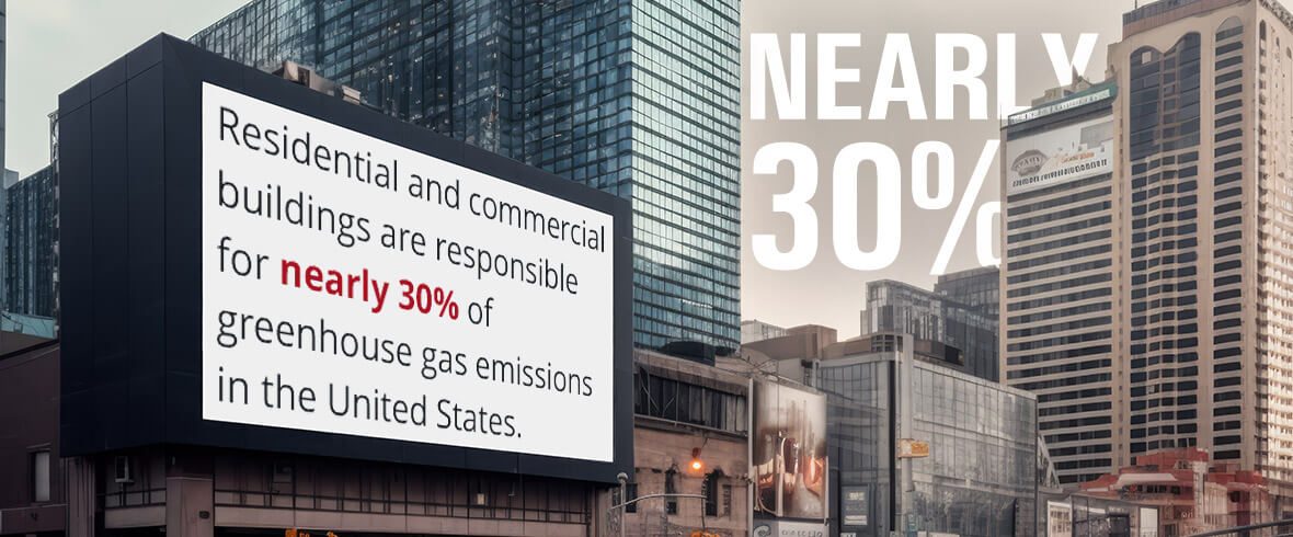 Residential and commercial buildings are responsible for nearly 30% of greenhouse gas emissions in the United States.