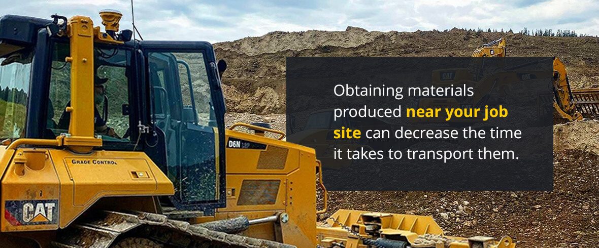 Obtaining materials produced near your job site can decrease the time it takes to transport them.