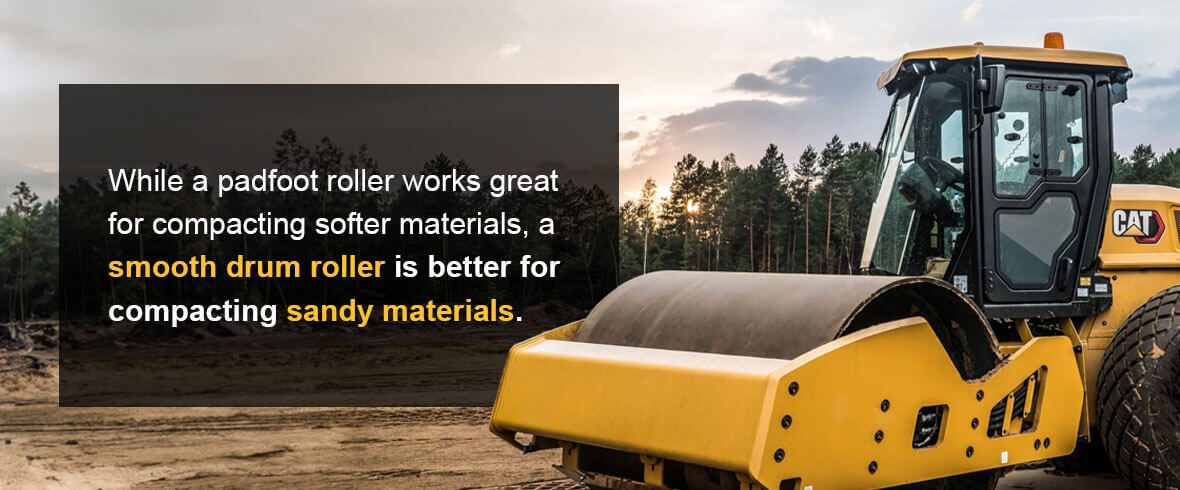 While a padfoot roller works great for compacting softer materials, a smooth drum roller is better for compacting sandy materials.