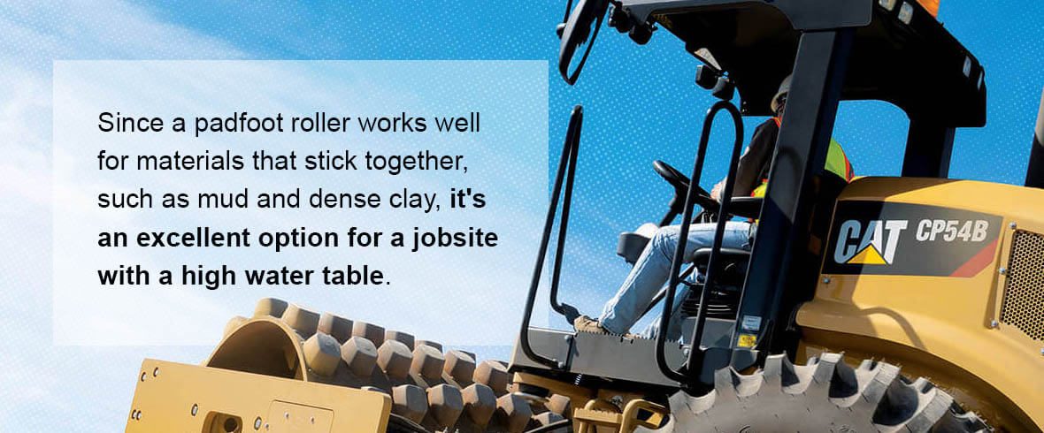 Since a padfoot roller works well for materials that stick together, such as mud and dense clay, it's an excellent option for a jobsite with a high water table.