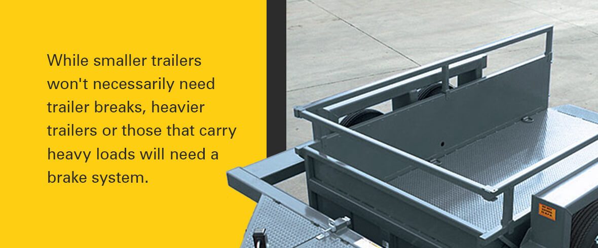 While smaller trailers won't necessarily need trailer breaks, heavier trailers or those that carry heavy loads will need a brake system.