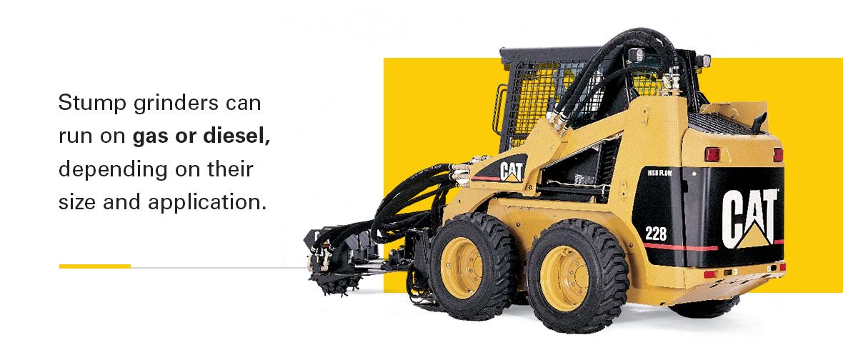 Stump grinders can run on gas or diesel, depending on their size and application.