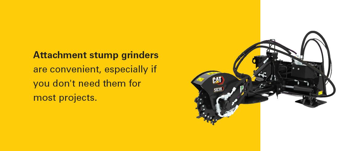 Attachment stump grinders are convenient, especially if you don't need them for most projects.