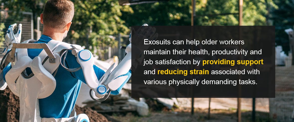Exosuits can help older workers maintain their health, productivity and job satisfaction by providing support and reducing strain associated with various physically demanding tasks.