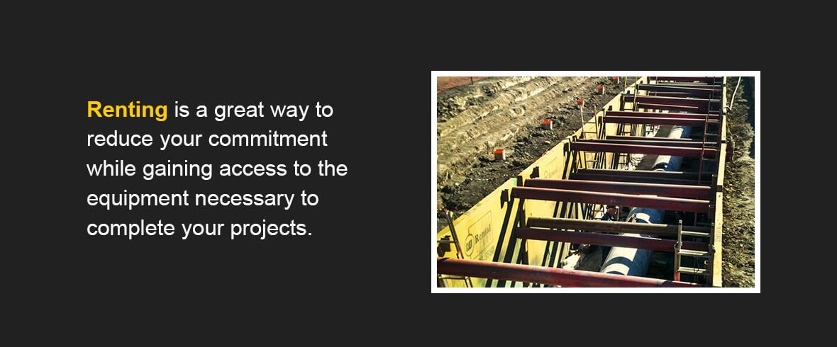 Renting is a great way to reduce your commitment while gaining access to the equipment necessary to complete your projects.